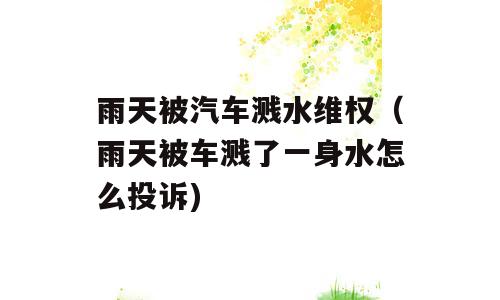 雨天被汽车溅水维权（雨天被车溅了一身水怎么投诉)