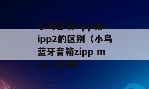 小鸟音响zipp和zipp2的区别（小鸟蓝牙音箱zipp mini 2评测)