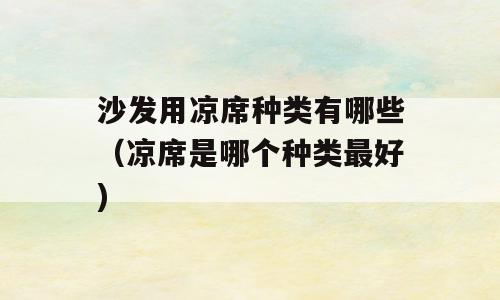 沙发用凉席种类有哪些（凉席是哪个种类最好)