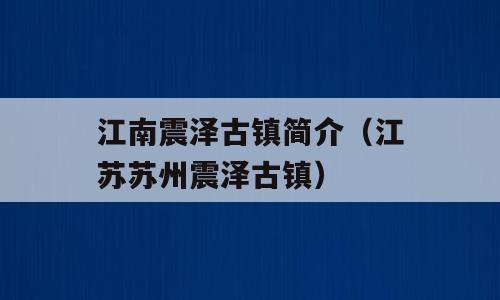 江南震泽古镇简介（江苏苏州震泽古镇）