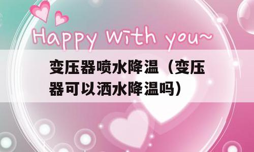 变压器喷水降温（变压器可以洒水降温吗）