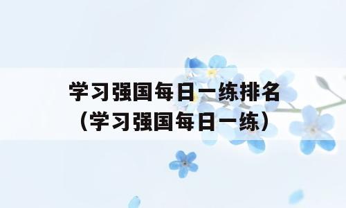 学习强国每日一练排名（学习强国每日一练）