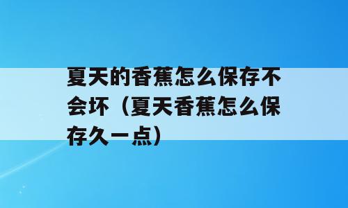 夏天的香蕉怎么保存不会坏（夏天香蕉怎么保存久一点）