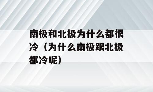南极和北极为什么都很冷（为什么南极跟北极都冷呢）