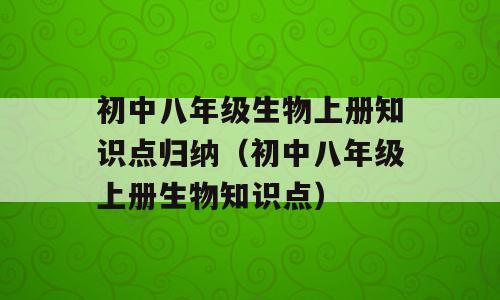 初中八年级生物上册知识点归纳（初中八年级上册生物知识点）