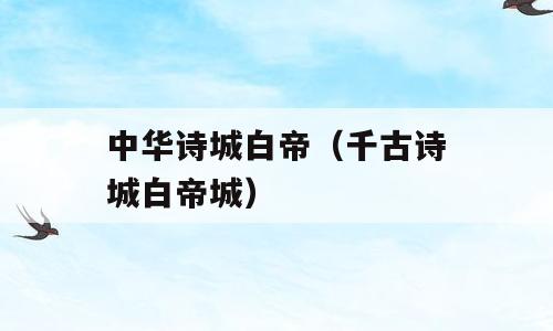 中华诗城白帝（千古诗城白帝城）
