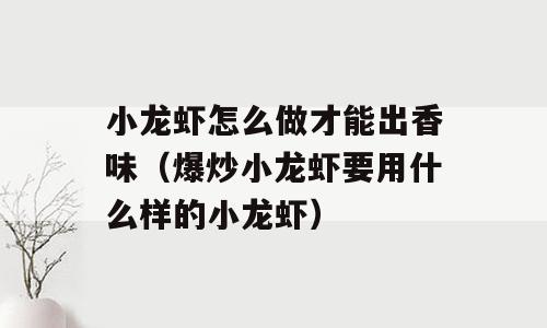 小龙虾怎么做才能出香味（爆炒小龙虾要用什么样的小龙虾）