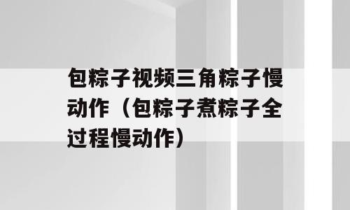 包粽子视频三角粽子慢动作（包粽子煮粽子全过程慢动作）