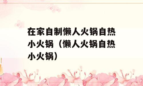 在家自制懒人火锅自热小火锅（懒人火锅自热小火锅）