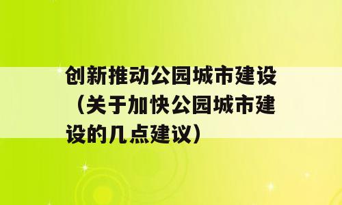 创新推动公园城市建设（关于加快公园城市建设的几点建议）
