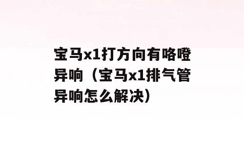 宝马x1打方向有咯噔异响（宝马x1排气管异响怎么解决）