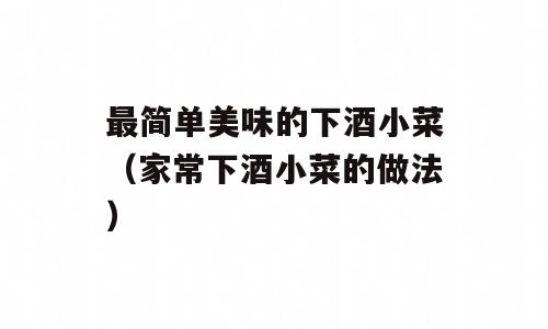 最简单美味的下酒小菜（家常下酒小菜的做法）