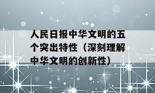 人民日报中华文明的五个突出特性（深刻理解中华文明的创新性）