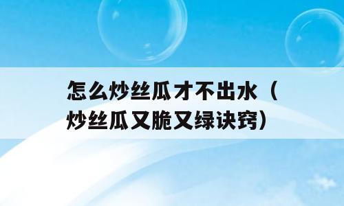 怎么炒丝瓜才不出水（炒丝瓜又脆又绿诀窍）