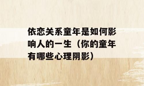 依恋关系童年是如何影响人的一生（你的童年有哪些心理阴影）