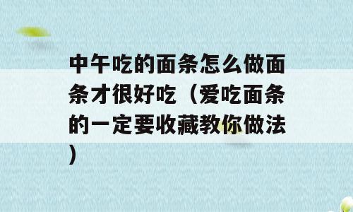中午吃的面条怎么做面条才很好吃（爱吃面条的一定要收藏教你做法）