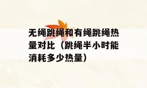 无绳跳绳和有绳跳绳热量对比（跳绳半小时能消耗多少热量）