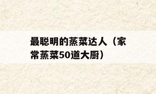 最聪明的蒸菜达人（家常蒸菜50道大厨）