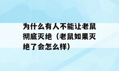 为什么有人不能让老鼠彻底灭绝（老鼠如果灭绝了会怎么样）
