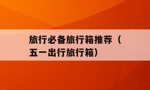 旅行必备旅行箱推荐（五一出行旅行箱）