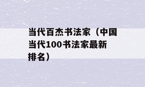 当代百杰书法家（中国当代100书法家最新排名）