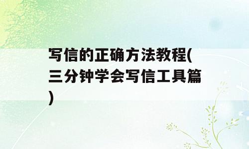 写信的正确方法教程(三分钟学会写信工具篇)