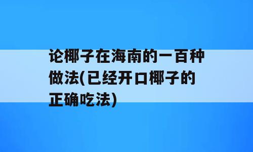 论椰子在海南的一百种做法(已经开口椰子的正确吃法)