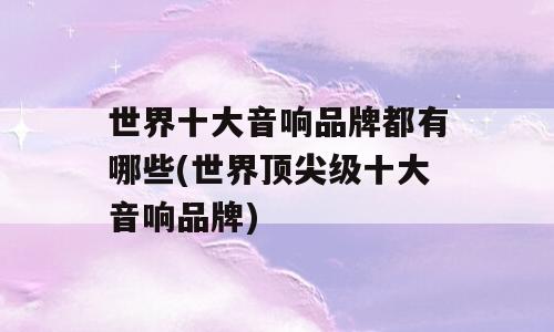 世界十大音响品牌都有哪些(世界顶尖级十大音响品牌)