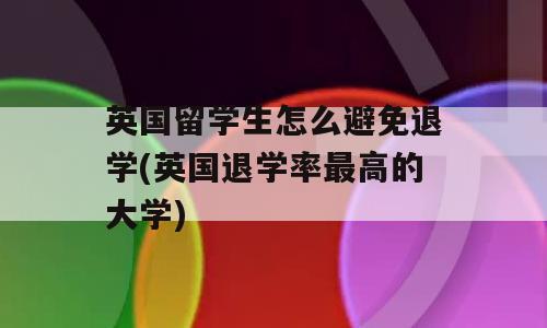 英国留学生怎么避免退学(英国退学率最高的大学)