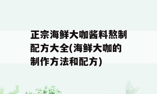 正宗海鲜大咖酱料熬制配方大全(海鲜大咖的制作方法和配方)