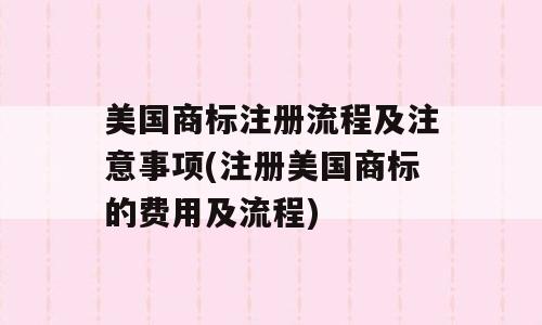 美国商标注册流程及注意事项(注册美国商标的费用及流程)