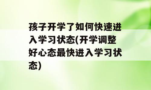 孩子开学了如何快速进入学习状态(开学调整好心态最快进入学习状态)