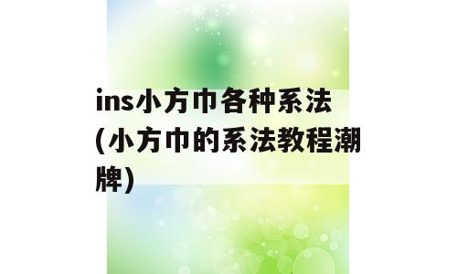 ins小方巾各种系法(小方巾的系法教程潮牌)