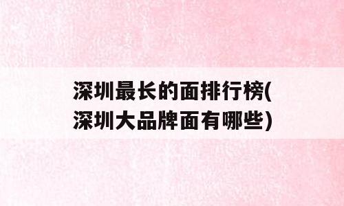 深圳最长的面排行榜(深圳大品牌面有哪些)
