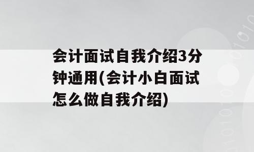 会计面试自我介绍3分钟通用(会计小白面试怎么做自我介绍)