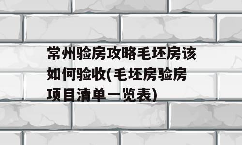常州验房攻略毛坯房该如何验收(毛坯房验房项目清单一览表)