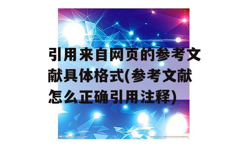 引用来自网页的参考文献具体格式(参考文献怎么正确引用注释)