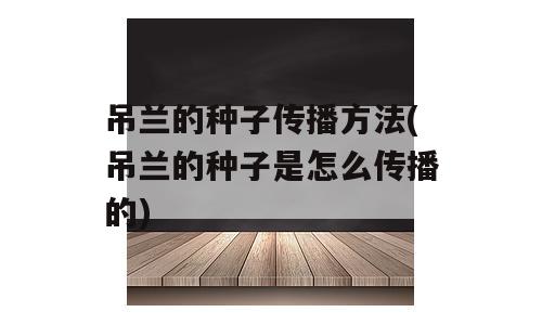 吊兰的种子传播方法(吊兰的种子是怎么传播的)
