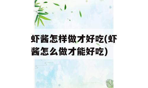 虾酱怎样做才好吃(虾酱怎么做才能好吃)
