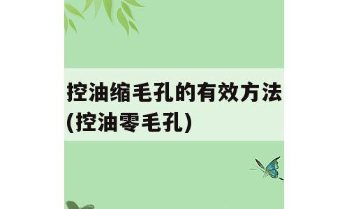 控油缩毛孔的有效方法(控油零毛孔)