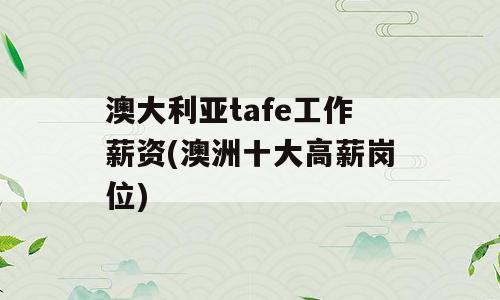 澳大利亚tafe工作薪资(澳洲十大高薪岗位)