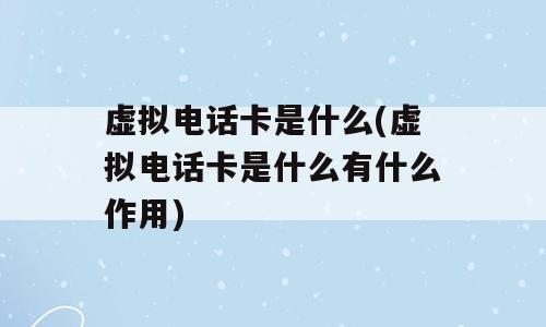 虚拟电话卡是什么(虚拟电话卡是什么有什么作用)