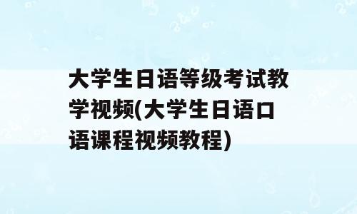 大学生日语等级考试教学视频(大学生日语口语课程视频教程)