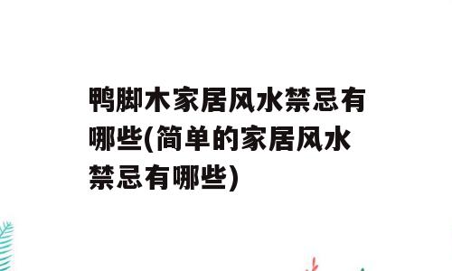 鸭脚木家居风水禁忌有哪些(简单的家居风水禁忌有哪些)