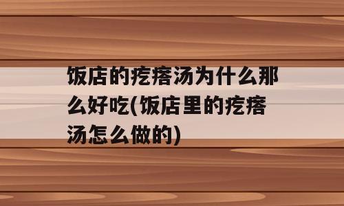 饭店的疙瘩汤为什么那么好吃(饭店里的疙瘩汤怎么做的)