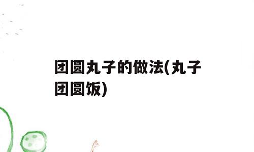 团圆丸子的做法(丸子团圆饭)