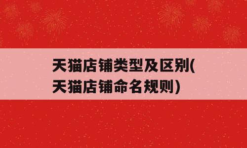 天猫店铺类型及区别(天猫店铺命名规则)