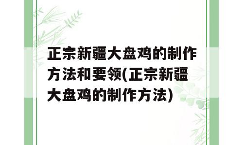 正宗新疆大盘鸡的制作方法和要领(正宗新疆大盘鸡的制作方法)