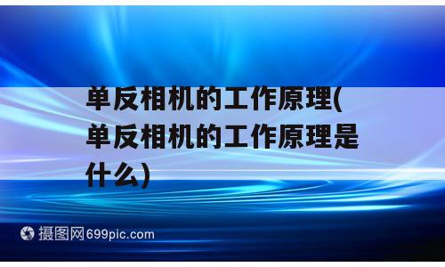 单反相机的工作原理(单反相机的工作原理是什么)