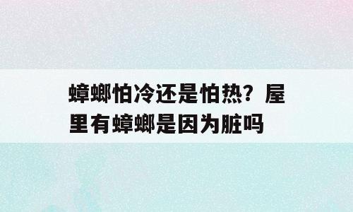 蟑螂怕冷还是怕热？屋里有蟑螂是因为脏吗